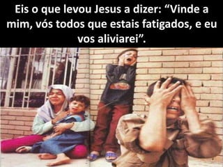 Eis o que levou Jesus a dizer: “Vinde a
mim, vós todos que estais fatigados, e eu
vos aliviarei”.
 
