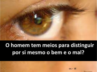 O homem tem meios para distinguir
por si mesmo o bem e o mal?
631. - LE
 