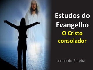 Estudos do
Evangelho
O Cristo
consolador
Leonardo Pereira
 