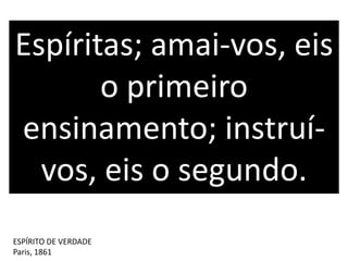 Espíritas; amai-vos, eis
o primeiro
ensinamento; instruí-
vos, eis o segundo.
ESPÍRITO DE VERDADE
Paris, 1861
 
