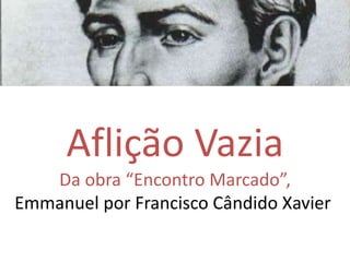 Aflição Vazia
Da obra “Encontro Marcado”,
Emmanuel por Francisco Cândido Xavier
 