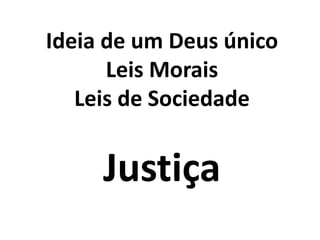 Ideia de um Deus único
Leis Morais
Leis de Sociedade
Justiça
 