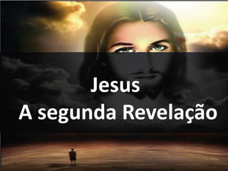 Jesus
A segunda Revelação
 