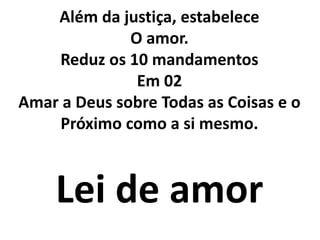 Além da justiça, estabelece
O amor.
Reduz os 10 mandamentos
Em 02
Amar a Deus sobre Todas as Coisas e o
Próximo como a si mesmo.
Lei de amor
 