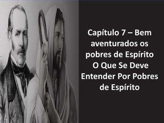 Capítulo 7 – Bem
aventurados os
pobres de Espírito
O Que Se Deve
Entender Por Pobres
de Espírito
 