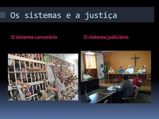 Os sistemas e a justiça

O sistema carcerário   O sistema judiciário
 