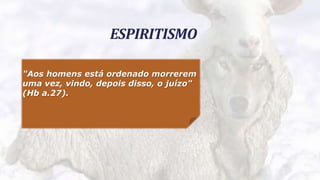 2
ESPIRITISMO
"Aos homens está ordenado morrerem
uma vez, vindo, depois disso, o juízo"
(Hb a.27).
 