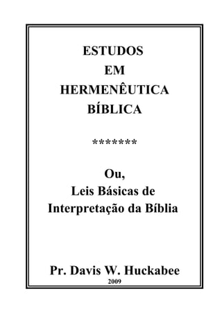 ESTUDOS
       EM
  HERMENÊUTICA
     BÍBLICA

       *******

          Ou,
    Leis Básicas de
Interpretação da Bíblia



Pr. Davis W. Huckabee
          2009
 