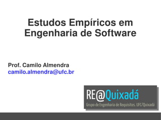 Prof. Camilo Almendra
camilo.almendra@ufc.br
Estudos Empíricos em
Engenharia de Software
 