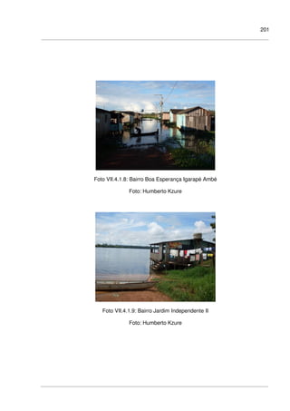 201
Foto VII.4.1.8: Bairro Boa Esperança Igarapé Ambé
Foto: Humberto Kzure
Foto VII.4.1.9: Bairro Jardim Independente II
Foto: Humberto Kzure
 