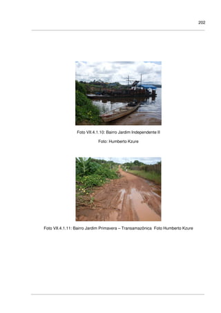 202
Foto VII.4.1.10: Bairro Jardim Independente II
Foto: Humberto Kzure
Foto VII.4.1.11: Bairro Jardim Primavera – Transamazônica Foto Humberto Kzure
 