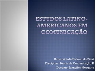 Universidade Federal do Piauí Disciplina: Teoria da Comunicação II Docente: Jennyffer Mesquita 