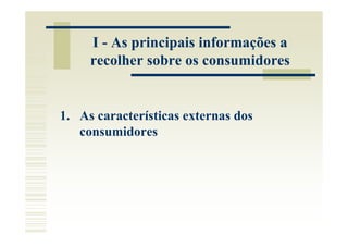 I - As principais informações a
     recolher sobre os consumidores


1. As características externas dos
   consumidores
 