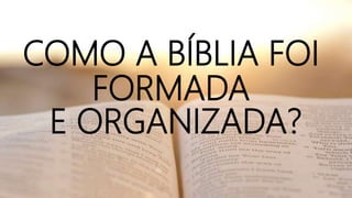 COMO A BÍBLIA FOI
FORMADA
E ORGANIZADA?
 