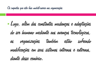 Os impactos que esta fase mobile exerce nas organizações



Logo, além das constantes mudanças e adaptações
do ser humano mediante aos avanços tecnológicos,
as organizações também estão sofrendo
modificações em seus sistemas internos e externos,
diante desse cenário.

 