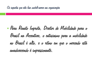 Os impactos que esta fase mobile exerce nas organizações



Para Renato Improta, Diretor de Mobilidade para o
Brasil na Accenture, o entusiasmo para a mobilidade
no Brasil é alto, e o ritmo em que o mercado está
amadurecendo é impressionante.

 