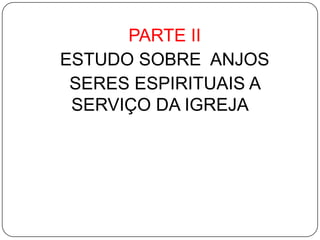 PARTE II
ESTUDO SOBRE ANJOS
SERES ESPIRITUAIS A
SERVIÇO DA IGREJA

 