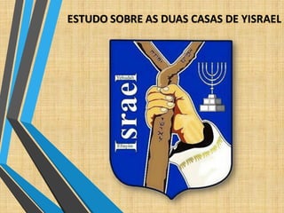 ESTUDO SOBRE AS DUAS CASAS DE YISRAEL
 