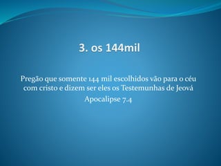 Pregão que somente 144 mil escolhidos vão para o céu
com cristo e dizem ser eles os Testemunhas de Jeová
Apocalipse 7.4
 