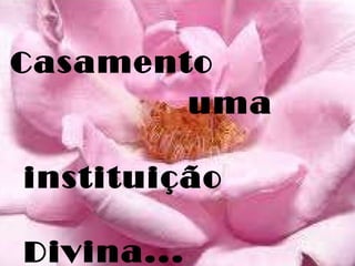 Casamento uma instituição  Divina... 