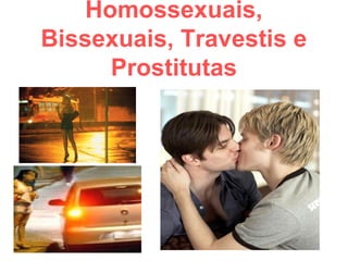 Homossexuais,
Bissexuais, Travestis e
Prostitutas

 