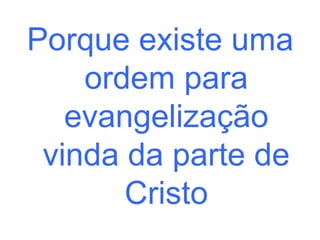 Porque existe uma
ordem para
evangelização
vinda da parte de
Cristo

 