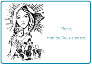 Maria,

mãe de Deus e nossa.
 