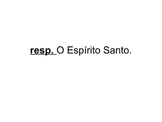 resp. O Espírito Santo.

 