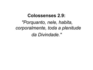 Colossenses 2.9:
 "Porquanto, nele, habita, 
corporalmente, toda a plenitude
da Divindade."
 

 