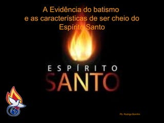 A Evidência do batismo
e as características de ser cheio do
Espírito Santo

Pb. Rodrigo Bomfim

 