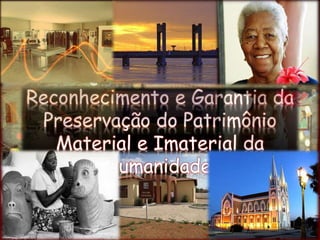 Estudo Sobre o
Reconhecimento e Garantia da
Preservação do Patrimônio
Material e Imaterial da
Humanidade.
 