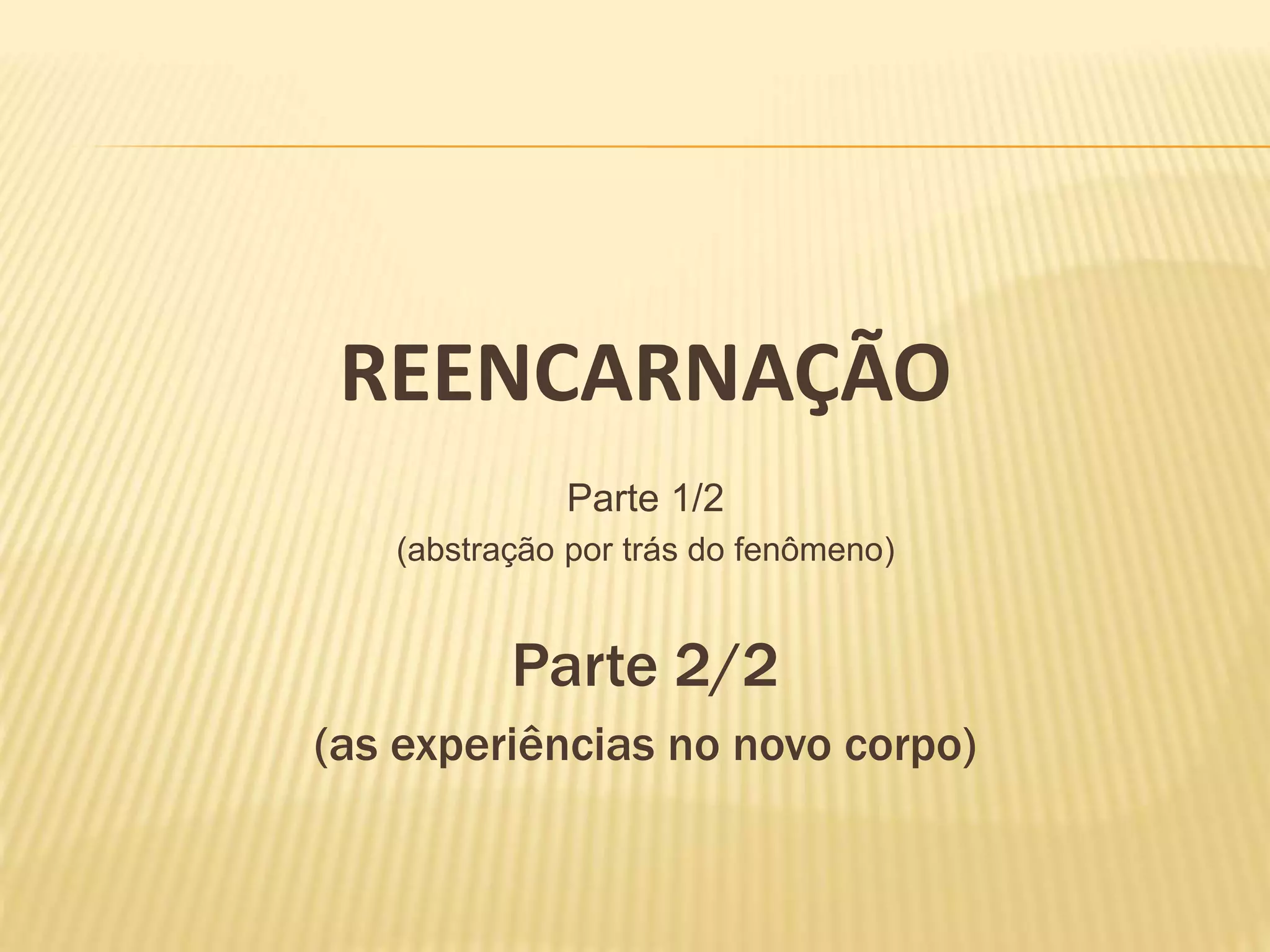 REENCARNAÇÃO
Parte 1/2
(abstração por trás do fenômeno)
Parte 2/2
(as experiências no novo corpo)
 