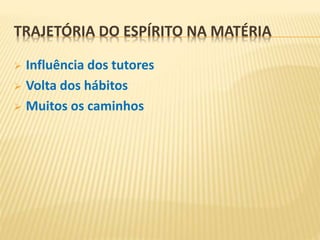 TRAJETÓRIA DO ESPÍRITO NA MATÉRIA
 Influência dos tutores
 Volta dos hábitos
 Muitos os caminhos
 