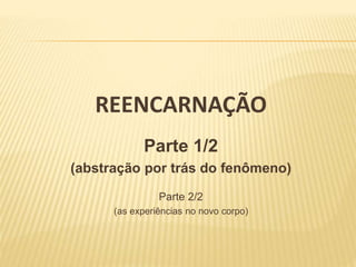 REENCARNAÇÃO
Parte 1/2
(abstração por trás do fenômeno)
Parte 2/2
(as experiências no novo corpo)
 