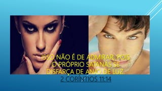 ISSO NÃO É DE ADMIRAR, POIS
O PRÓPRIO SATANÁS SE
DISFARÇA DE ANJO DE LUZ.
2 CORÍNTIOS 11:14
 