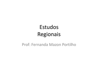 Estudos
        Regionais
Prof: Fernanda Mazon Portilho
 