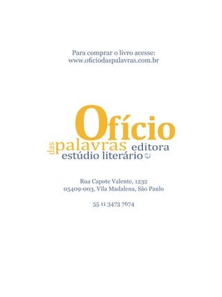 Para comprar o livro acesse:
 www.oficiodaspalavras.com.br




     Rua Capote Valente, 1232
05409-003, Vila Madalena, São Paulo

          55 11 3473 7674
 
