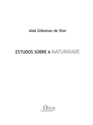 Aída Gliksman de Shor




ESTUDOS SOBRE A MATURIDADE
 