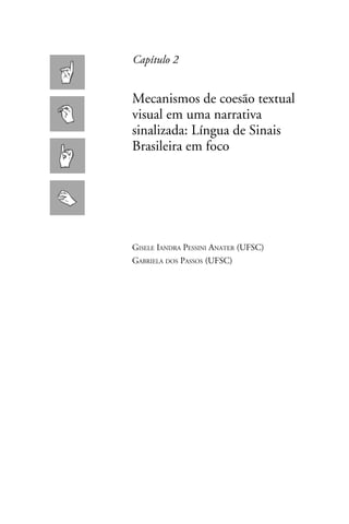 Capítulo 2


Mecanismos de coesão textual
visual em uma narrativa
sinalizada: Língua de Sinais
Brasileira em foco




Gisele Iandra Pessini Anater (UFSC)
Gabriela dos Passos (UFSC)
 