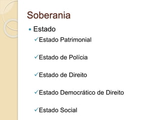 Soberania
 Estado
Estado Patrimonial
Estado de Polícia
Estado de Direito
Estado Democrático de Direito
Estado Social
 