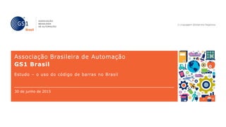 Associação Brasileira de Automação
GS1 Brasil
Estudo – o uso do código de barras no Brasil
30 de junho de 2015
 