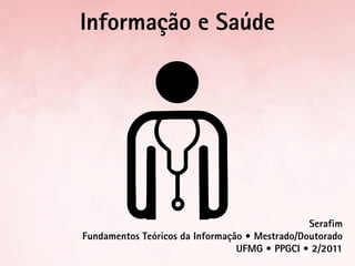 Informação e Saúde




                                                Serafim
Fundamentos Teóricos da Informação • Mestrado/Doutorado
                                 UFMG • PPGCI • 2/2011
 