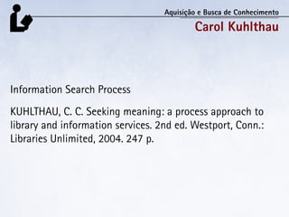 Aquisição e Busca de Conhecimento

                                           Carol Kuhlthau



Information Search Process...