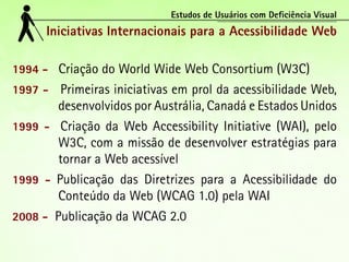 Estudos de Usuários com Deficiência Visual
      Iniciativas Internacionais para a Acessibilidade Web

1994 - Criação do W...