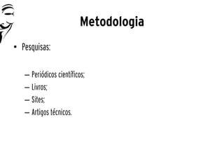 Metodologia
• Pesquisas:

   – Periódicos científicos;
   – Livros;
   – Sites;
   – Artigos técnicos.
 