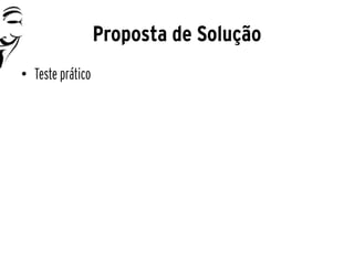 Proposta de Solução
• Teste prático
 