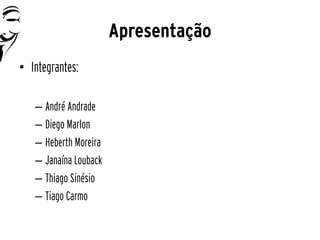 Apresentação
• Integrantes:

   – André Andrade
   – Diego Marlon
   – Heberth Moreira
   – Janaína Louback
   – Thiago Sinésio
   – Tiago Carmo
 
