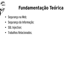 Fundamentação Teórica
•   Segurança na Web;
•   Segurança da Informação;
•   SQL Injection;
•   Trabalhos Relacionados.
 