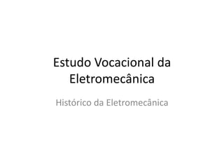 Estudo Vocacional da
Eletromecânica
Histórico da Eletromecânica
 