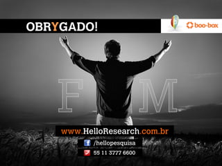 OBRYGADO!




    www.HelloResearch.com.br 
           /hellopesquisa 
           55 11 3777 6600  
 